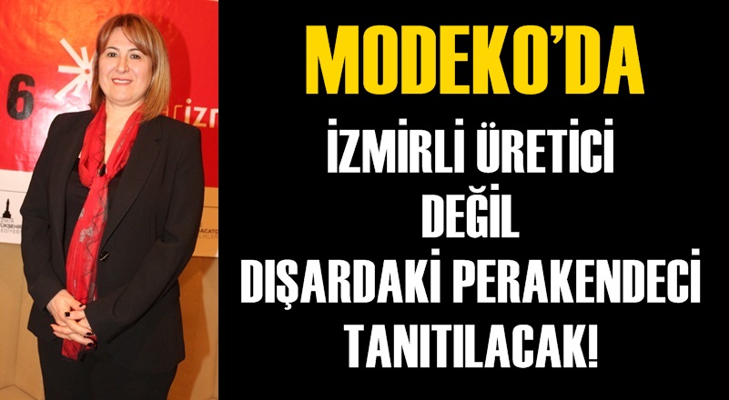 MODEKO’DA İZMİRLİ ÜRETİCİ DEĞİL DIŞARDAKİ PERAKENDECİ TANITILACAK!