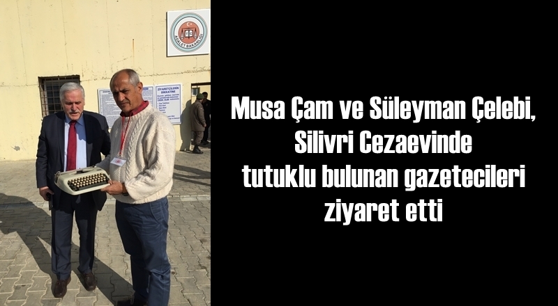 MUSA ÇAM VE SÜLEYMAN ÇELEBİ, SİLİVRİ CEZAEVİ'NDE TUTUKLU GAZETECİLERİ ZİYARET ETTİ