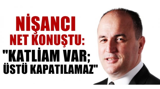 Nişancı; ''Katliam Var Üstü Kapatılamaz''