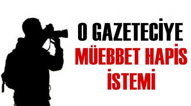 O gazeteciye müebbet hapis istemi!