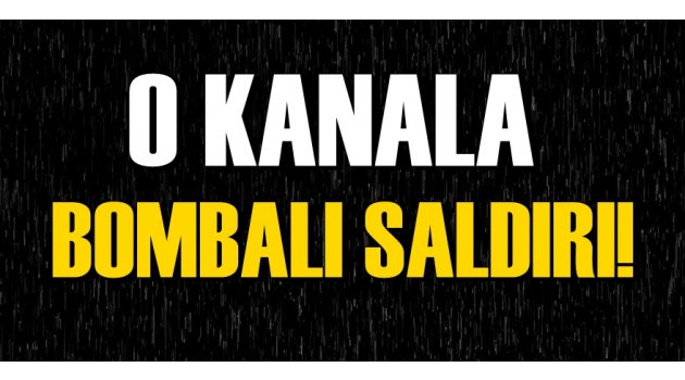 O Kanala Bombalı Saldırı!