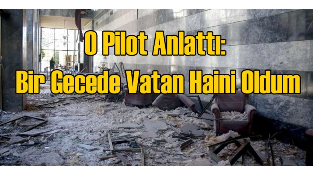 O Pilot Konuştu: Bir Gecede Vatan Haini Oldum