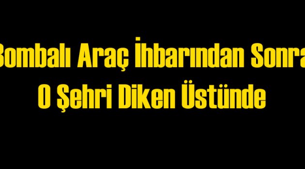 O Şehirde Bombalı Araç Alarmı