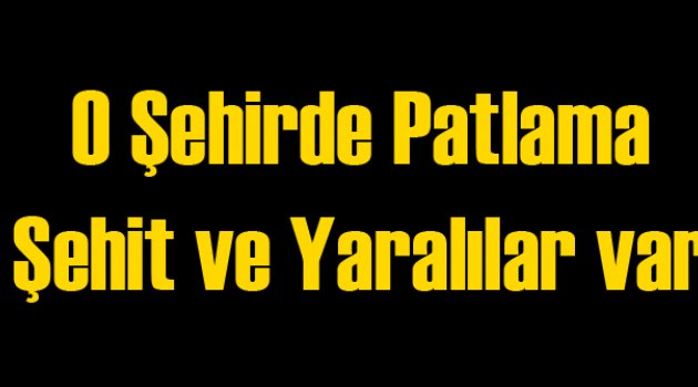 O Şehirde Patlama: 1 Şehit 3 Yaralı