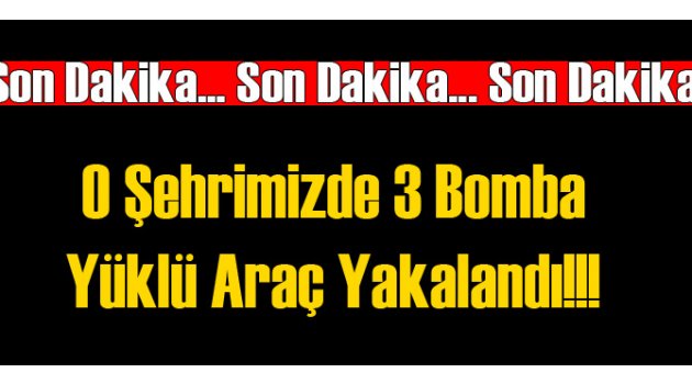 O Şehirmizde 3  Bomba Yüklü Araç Ele Geçirildi