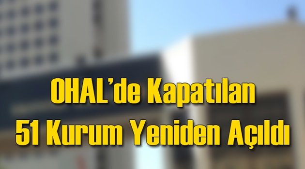 OHAL ile Kapatılan 51 Kurum Tekrar Açıldı!