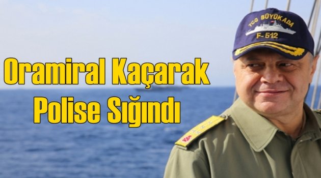 Oramiral Kaçarak Polise Sığındı