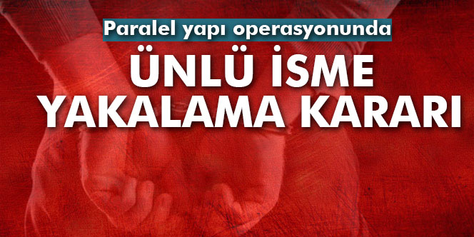 Paralel Operasyonu'nda Ünlü İsme Yakalama Kararı