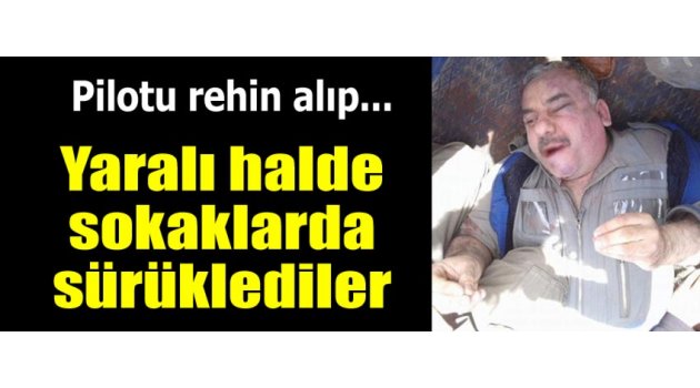 Pilotu rehin alıp sokaklarda sürüklediler!