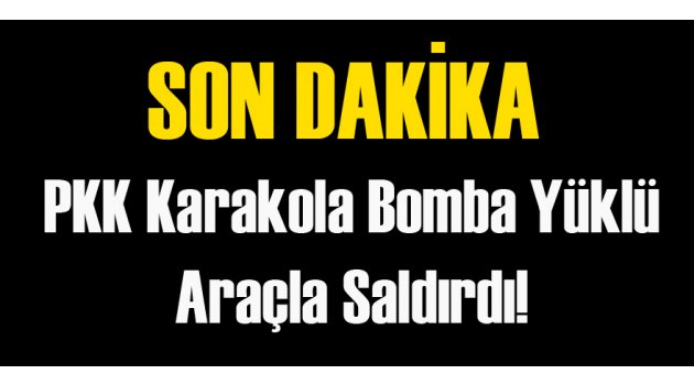 PKK Bomba Yüklü Araçla Saldırdı