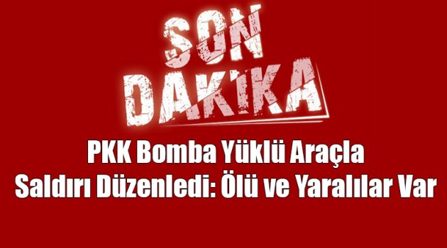 PKK Bomba Yüklü Araçla Saldırı Düzenledi