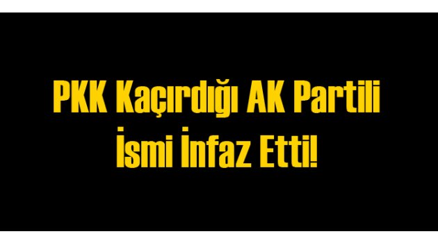 PKK Kaçırdığı AK Partili İsmi Öldürdü