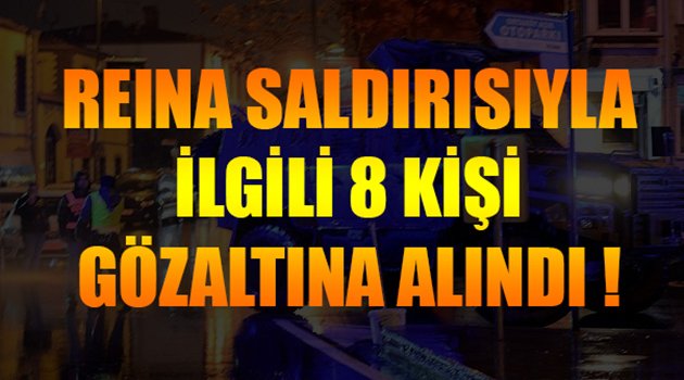 Reina Saldırısıyla İlgili 8 Kişi Gözaltına Alındı