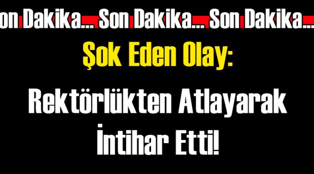 Rektörlük Binasından Atlayarak İntihar Etti