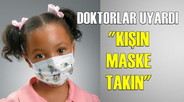 DOKTORLARDAN 'KIŞIN MASKE TAKIN' UYARISI