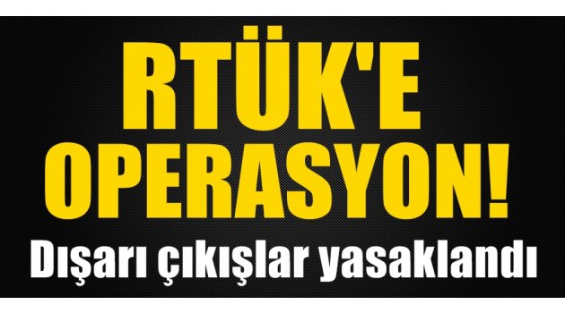 RTÜK'e operasyon! Dışarı çıkışlar yasaklandı