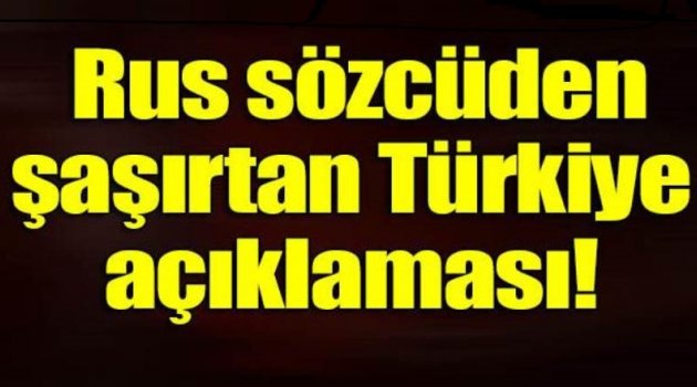 Rus sözcüden şaşırtan Türkiye açıklaması!