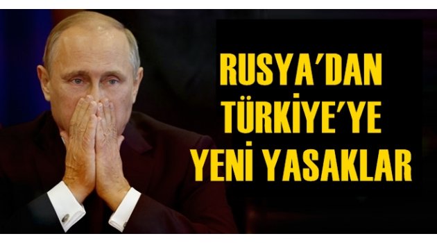 Rusya'dan Türkiye'ye yeni yasaklar