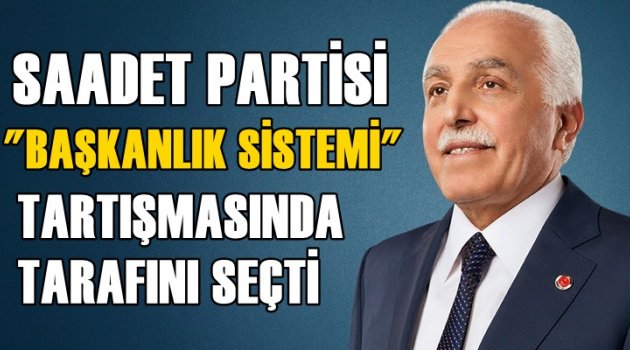 Saadet Partisi ''Başkanlık Sistemi'' tartışmasında tarafını seçti