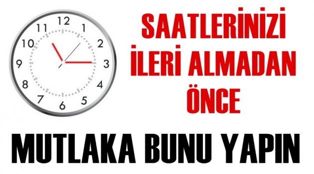 Saatler ileri alınmadan önce mutlaka yapın!