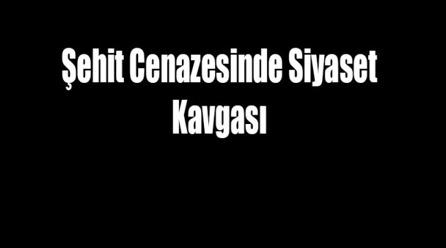 Şehit Cenazesinde Siyaset Kavgası