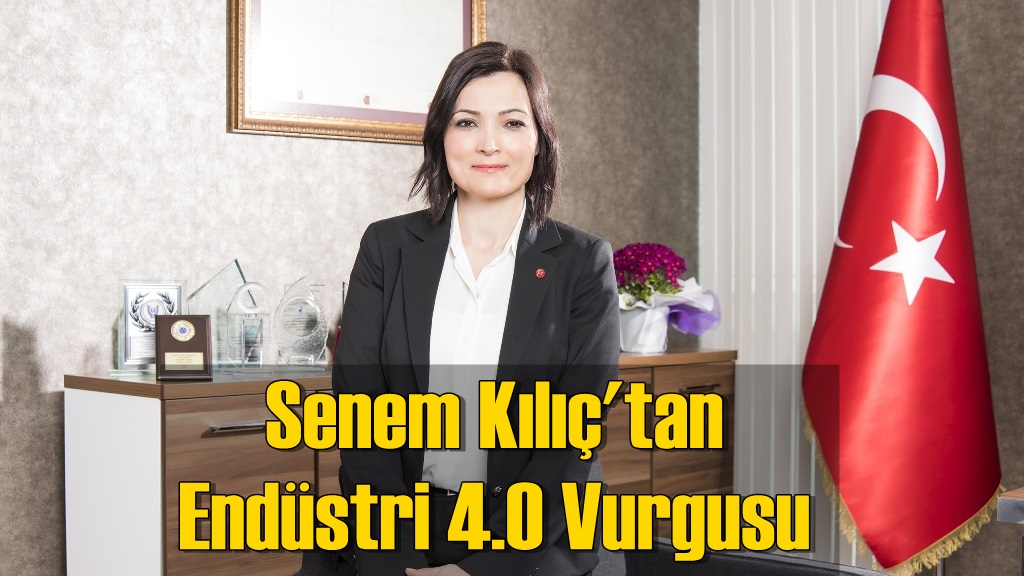 SENEM KILIÇ: ''ÜLKE OLARAK ENDÜSTRİ 4.0 SEFERBERLİĞİ BAŞLATMALIYIZ''