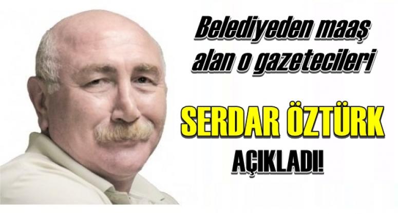 BELEDİYEDEN MAAŞ ALAN O GAZETECİLERİ SERDAR ÖZTÜRK AÇIKLADI