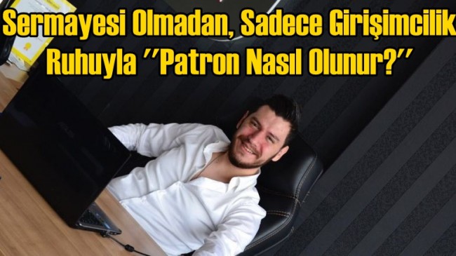 Sermayesi Olmadan, Sadece Girişimcilik Ruhuyla Patron Nasıl Olunur?
