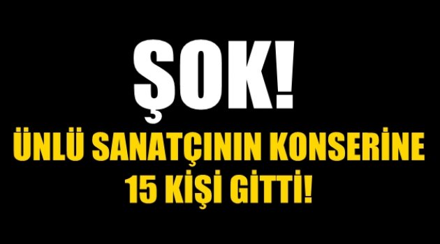 ŞOK! Ünlü sanatçının konserine 15 kişi katıldı