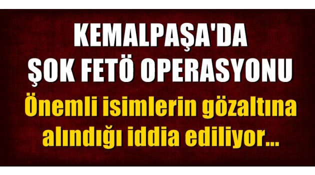 Son dakika! Kemalpaşa'da şok FETÖ operasyonu