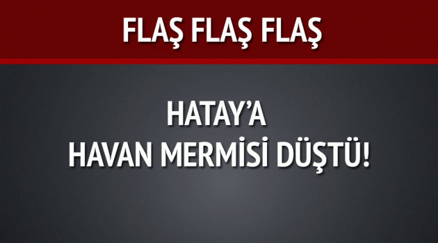 Suriye'den Yayladağı'na 3 havan mermisi düştü