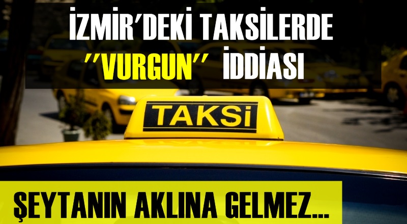 İZMİR'DEKİ TAKSİLERDE VURGUN İDDİASI!