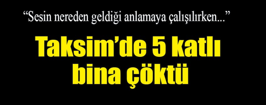 TAKSİM'DE  KATLI BİNA ÇÖKTÜ!