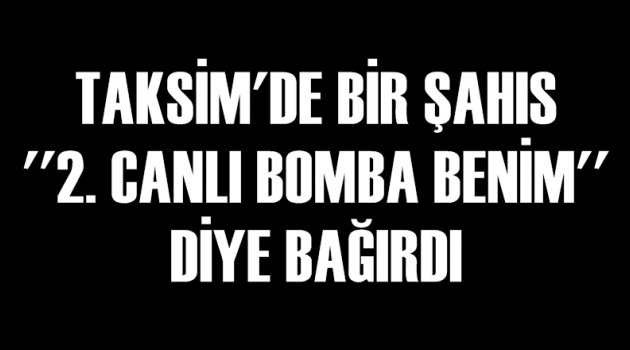 Taksim’de ''canlı bombayım'' diye bağırdı gözaltına alındı