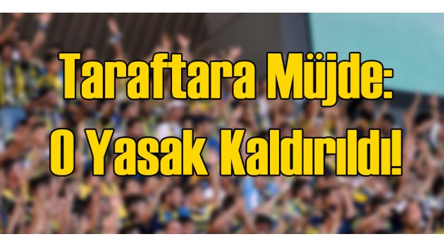 Taraftara Müjde O Yasak Kalktı!