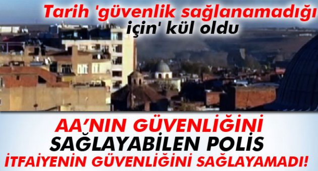 TARİH 'GÜVENLİK SAĞLANAMADIĞI İÇİN' KÜL OLDU!