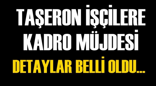 Taşeron işçilere kadro müjdesi! Detaylar belli oldu