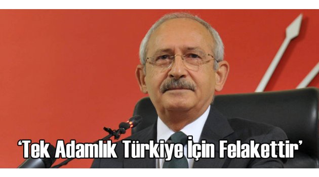 'Tek adamlık Türkiye için felakettir'