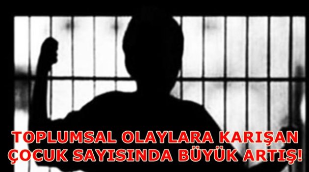 TOPLUMSAL OLAYLARA KARIŞAN ÇOCUK SAYISINDA BÜYÜK ARTIŞ!