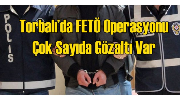 Torbalı'da FETÖ Operasyonu Çok Sayıda Gözaltı Var