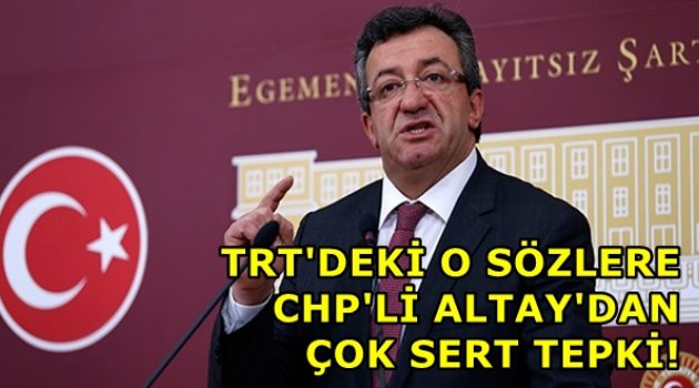 TRT’DEKİ O SÖZLERE CHP'Lİ ALTAY'DAN ÇOK SERT TEPKİ!