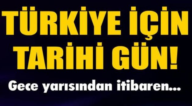 Türkiye için tarihi gün! Gece yarısından itibaren...
