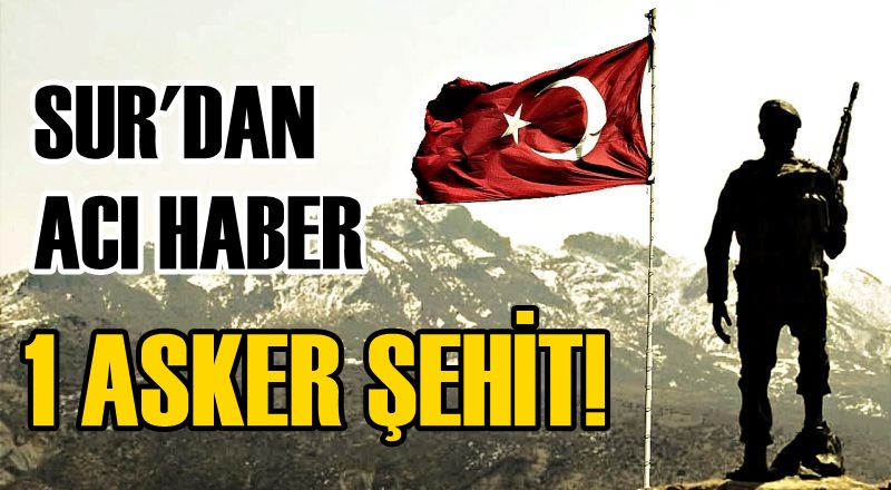 SUR'DAN ACI HABER: 1 ASKER ŞEHİT!
