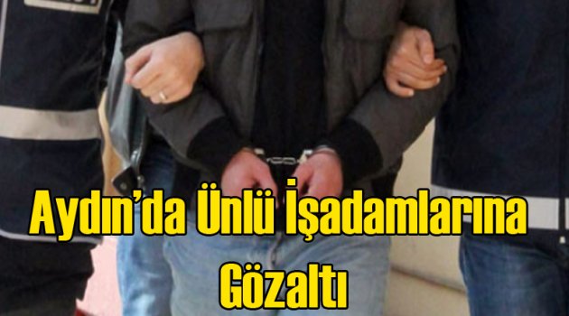 Ünlü İş Adamlarına Aydın'da Gözaltı
