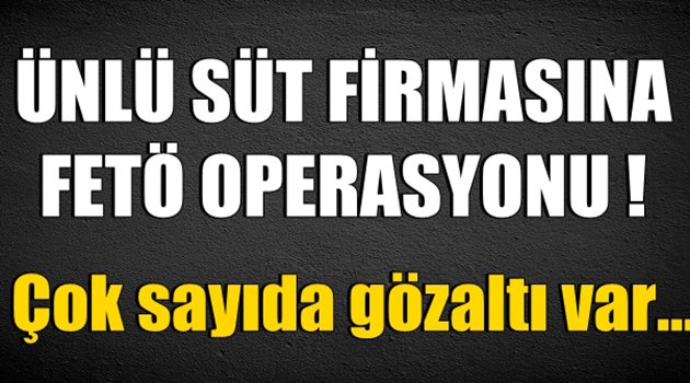 Ünlü Süt Firmasına FETÖ Operasyonu
