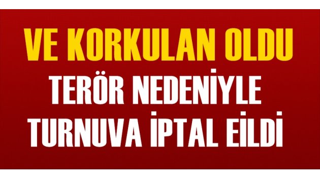 Ve korkulan oldu! Terör nedeniyle turnuva iptal