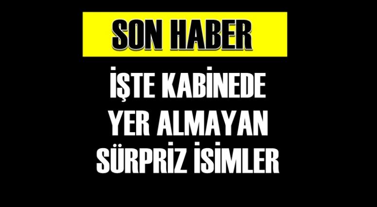 İŞTE YENİ KABİNEDE YER ALMAYAN SÜRPRİZ İSİMLER
