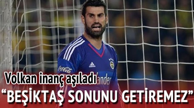 Volkan Demirel: Beşiktaş sonunu getiremez