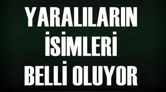 Yaralıların isimleri belli oluyor