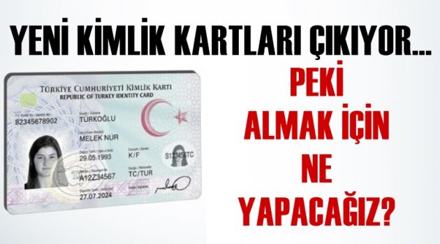 Yeni kimlikler çıkıyor! Peki alabilmek için ne yapacağız?